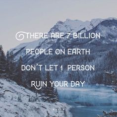 there are 7 billion people on earth don't let 1 person ruin your day