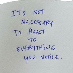 a piece of paper with writing on it that says, it's not necessary to react to everything you notice