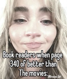 a woman with tears on her face and the caption reads, book readers when page 340 of better than the movies