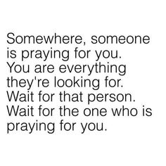 someone is praying for you and the text reads, somewhere, someone is praying for you you are everything they're looking for wait for that person wait for