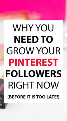 the text reads, why you need to grow your pinterest followers right now before it is too late