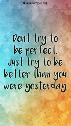 a quote that says don't try to be perfect just try to be better than you