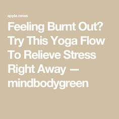 Feeling Burnt Out? Try This Yoga Flow To Relieve Stress Right Away — mindbodygreen Feeling Burnt Out, Take A Break, Take A, Feelings, The World