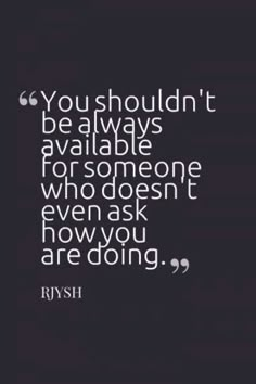 a quote that says you shouldn't be always available for someone who doesn't even ask how you are doing