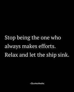 a black background with the words stop being the one who always makes efforts relax and let the ship sink