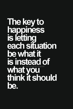 a quote that says happiness is letting each situation be what it is instead of what you think