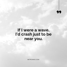 the words if i were a wave, i'd crash just to be near you