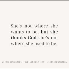 the quote she's not where she wants to be, but she thanks god she's not where she used to be