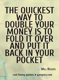 a quote that reads, the quickest way to double your money is to fold it over and put back in your pocket