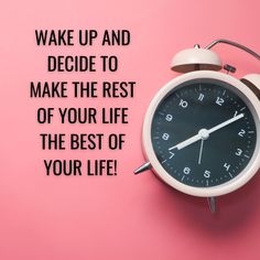 an alarm clock with the words wake up and decide to make the rest of your life the best of your life