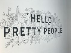 the words hello pretty people written in black and white on a wall with flowers, cacti and succulents