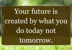 a sign that says, your future is created by what you do today not tomorrow