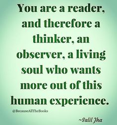 a quote that reads you are a reader, and there's a thinker, an observer, a living soul who wants more out of this human experience