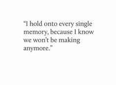 a quote that reads i hold onto every single memory, because i know we won't be making anymore