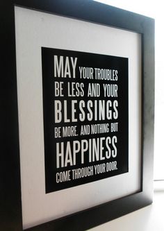 a black and white poster with the words may your troubles be less and your blessings be more, and nothing but happiness come through your door