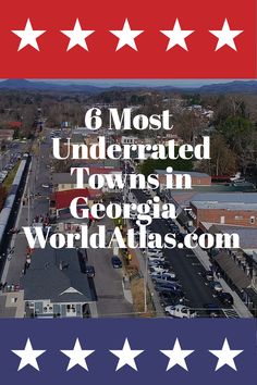 an aerial view of a town with five stars and the words 6 most underrated towns in georgia world atlas