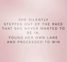 a pink background with the words she silently stepped out of the race that she never wanted to be in, found her own lane and proceed to win