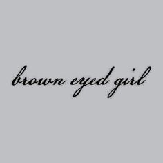 the words brown eyed girl written in black ink