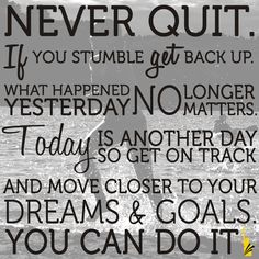 a black and white photo with the words never quit if you stumble get back up, what happened no longer today is another day and move closer to your dreams & goals