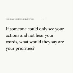 a quote that reads if someone could only see your actions and not hear your words, what would they say to your priorities?