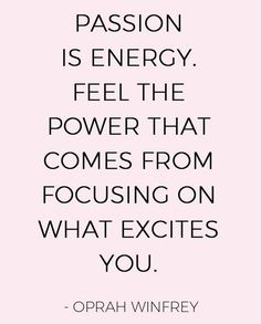 a quote that says passion is energy feel the power that comes from focusing on what excits you