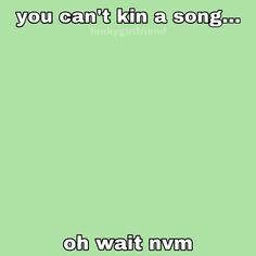 a green background with the words you can't kill a song oh wait nvm