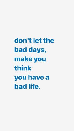 the words don't let the bad days, make you think you have a bad life