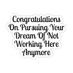 the words congratulations on pursuing your dream of not working here anymore sticker is shown