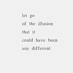 an image of a quote that reads let go of the illusion that it could have been any different