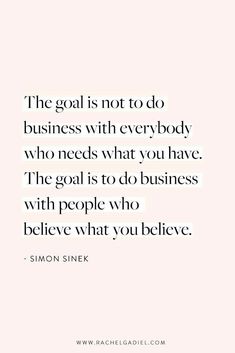 the goal is not to do business with everybody who needs what you have the goal is to do business with people who believe what you believe