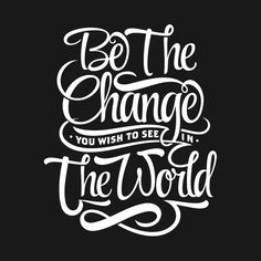 be the change you wish to see in the world