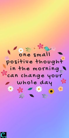 a colorful background with flowers and the words one small positive thought in the morning can change your whole day