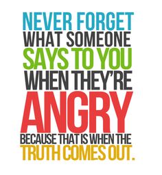 an image with the quote never forget what someone says to you when they're angry because that is when the truth comes out