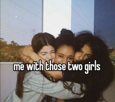 three girls hugging each other with the words me with those two girls