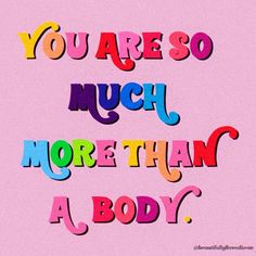 the words you are so much more than a body on a pink background with multicolored letters