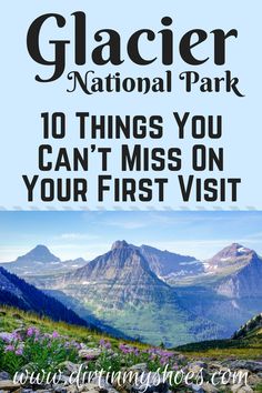 the glacier national park with text overlay that reads 10 things you can't miss on your first visit