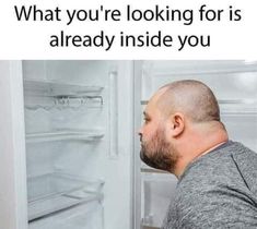 a man looking into an open refrigerator with the door ajar and text that reads, what you're looking for is already inside you