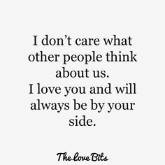 a quote that says i don't care what other people think about us, i love you and will always be by your side