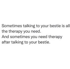 someone talking to their bestie is all the therapy you need and sometimes you need therapy after talking to your bestie