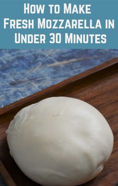 fresh mozzarella in under 30 minutes on a cutting board with text overlay that reads how to make fresh mozzarella in under 30 minutes