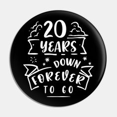 a black and white button with the words 20 years down forever to go