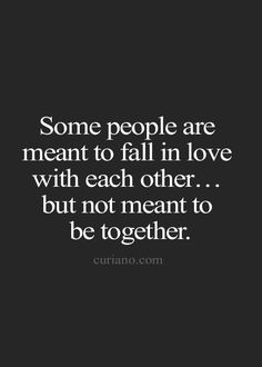 some people are meant to fall in love with each other but not meant to be together