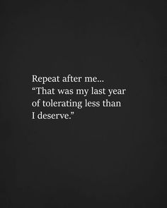 a black and white photo with the words repeat after me that was my last year of tolerating less than i desserve