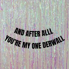 the words and after all you're my one derwall are displayed in black on a pink background