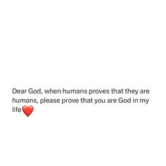 the words dear god, when humans prove that they are humans, please prove that you are god in my life