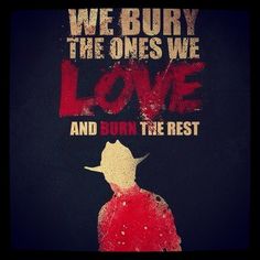 a poster with the words, we bury the ones we love and burn the rest