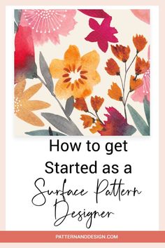 flowers with the words how to get started as a surface pattern designer