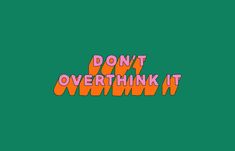 the words don't overthink it are in orange and pink on a green background