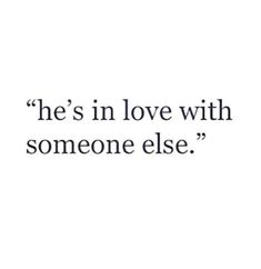 a quote that reads, he's in love with someone elsee on it