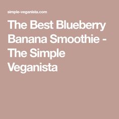 the best blueberry banana smoothie - the simple veganistaa recipe book